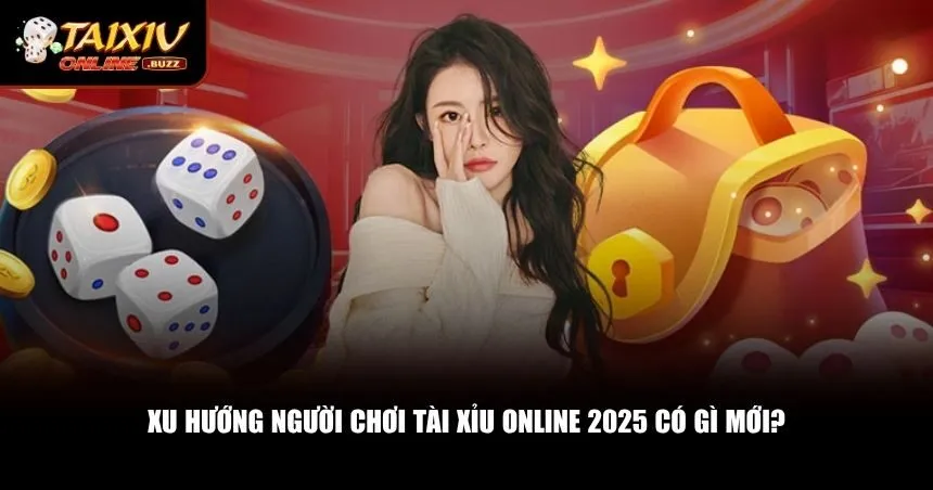 Tài Xỉu Online 2025 Có Gì Mới? Cập Nhật Xu Hướng Mới Siêu Hot Tư duy người chơi tài xỉu online 2025 cũng đang chuyển mình mạnh mẽ