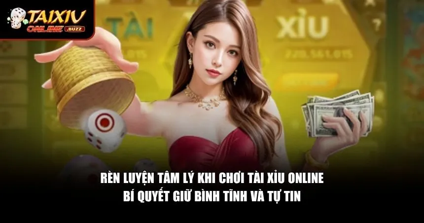 Tâm Lý Khi Chơi Tài Xỉu Online – Bí Quyết Giữ Vững Chiến Thắng Dài Lâu Những cách giúp bạn rèn tâm lý khi chơi tài xỉu online