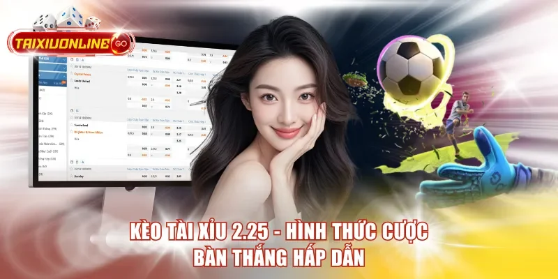 Kèo Tài Xỉu 2.25 - Hình thức cược bàn thắng hấp dẫn